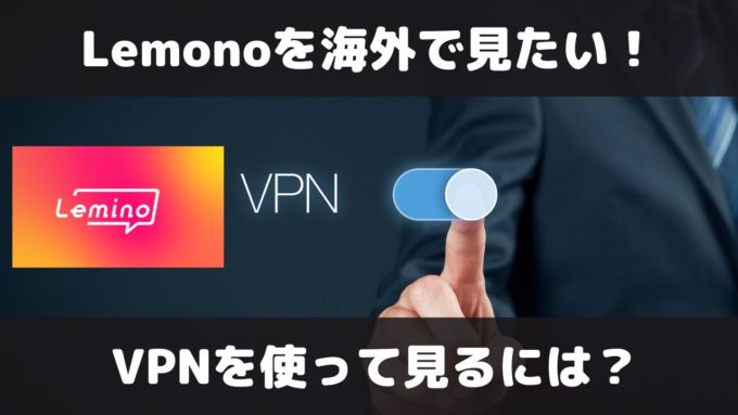 LeminoはVPNでの視聴が不可！海外で見ることができないので注意して